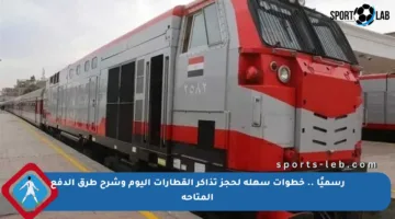 رسميًا .. خطوات سهلة لحجز تذاكر القطارات اليوم وشرح طرق الدفع المتاحة